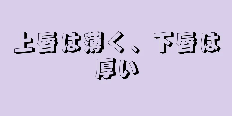 上唇は薄く、下唇は厚い