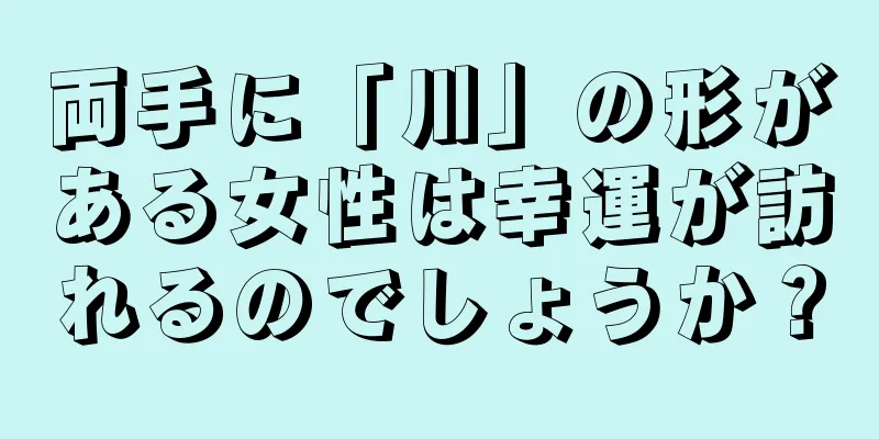 両手に「川」の形がある女性は幸運が訪れるのでしょうか？