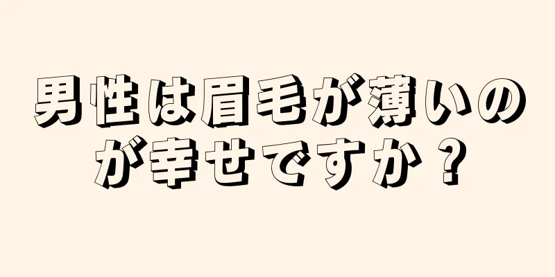 男性は眉毛が薄いのが幸せですか？