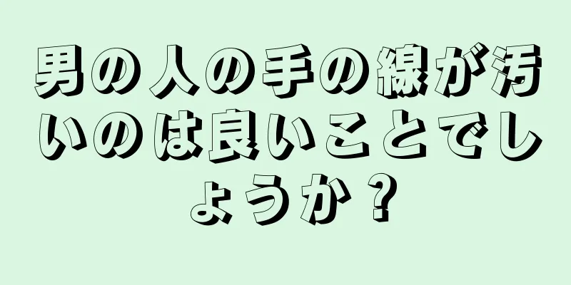 男の人の手の線が汚いのは良いことでしょうか？