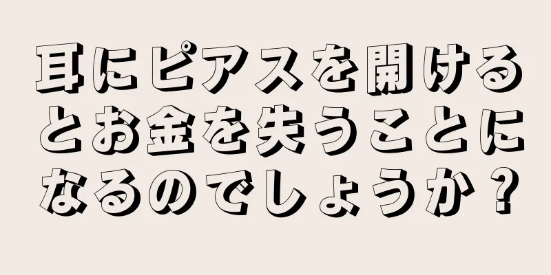 耳にピアスを開けるとお金を失うことになるのでしょうか？