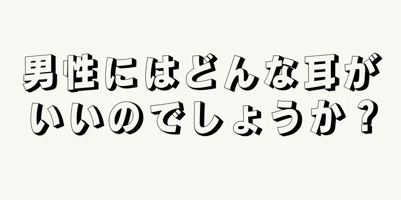 男性にはどんな耳がいいのでしょうか？