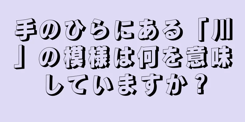 手のひらにある「川」の模様は何を意味していますか？