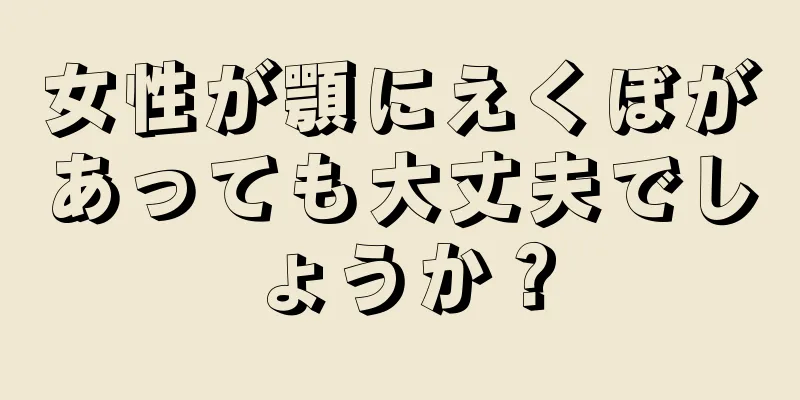 女性が顎にえくぼがあっても大丈夫でしょうか？