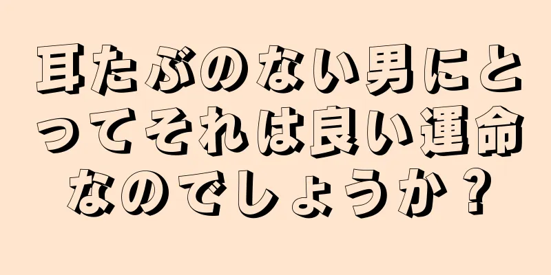 耳たぶのない男にとってそれは良い運命なのでしょうか？