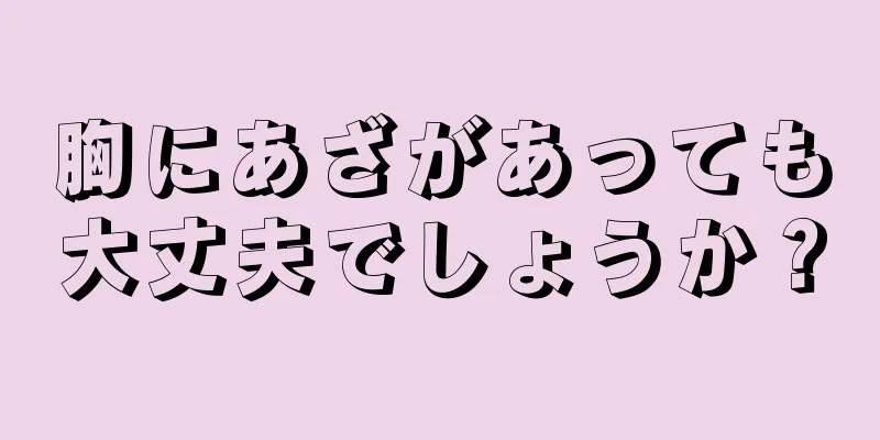 胸にあざがあっても大丈夫でしょうか？