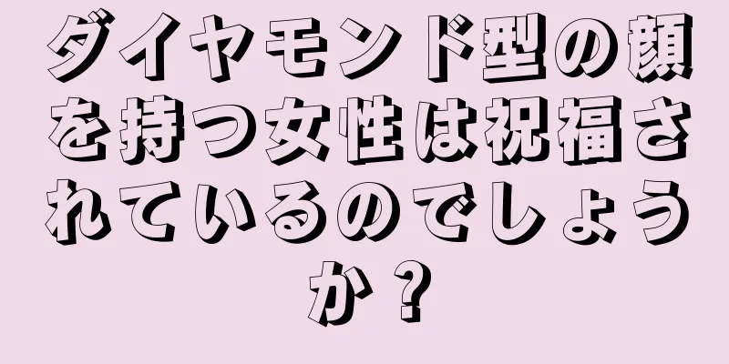 ダイヤモンド型の顔を持つ女性は祝福されているのでしょうか？