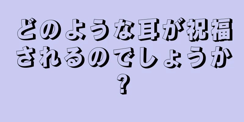 どのような耳が祝福されるのでしょうか?