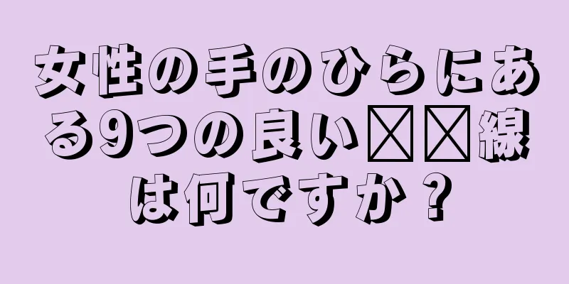 女性の手のひらにある9つの良い​​線は何ですか？