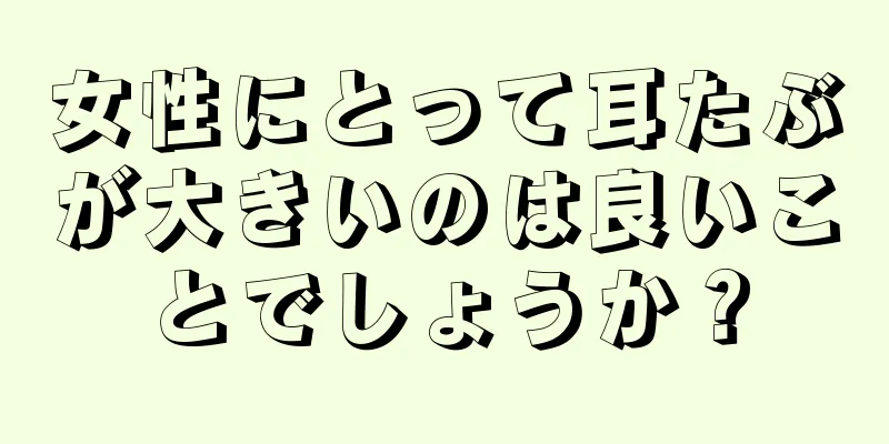 女性にとって耳たぶが大きいのは良いことでしょうか？