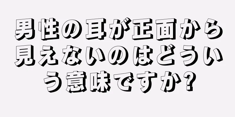 男性の耳が正面から見えないのはどういう意味ですか?