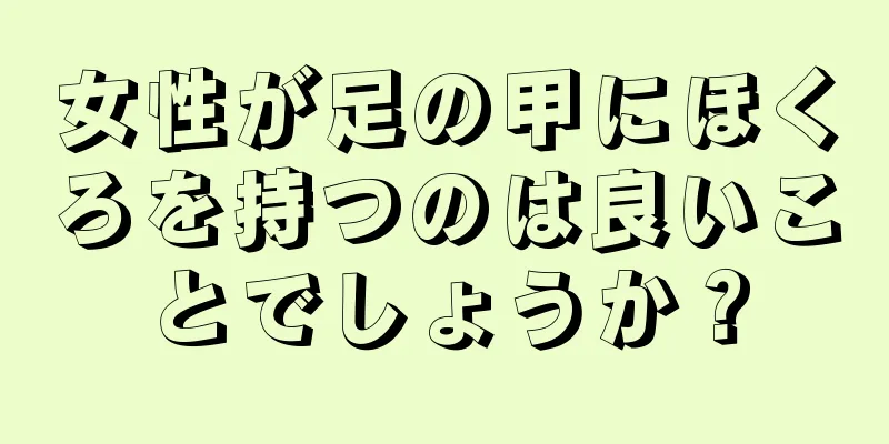 女性が足の甲にほくろを持つのは良いことでしょうか？