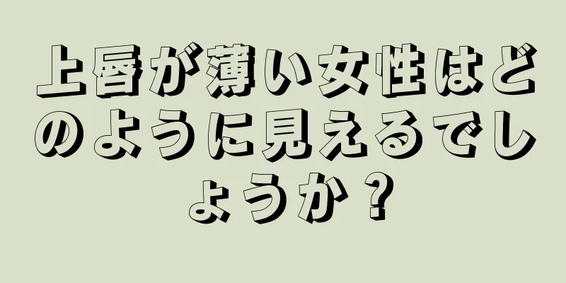 上唇が薄い女性はどのように見えるでしょうか？