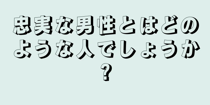 忠実な男性とはどのような人でしょうか?