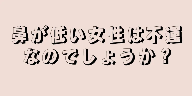 鼻が低い女性は不運なのでしょうか？