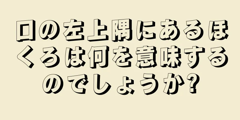 口の左上隅にあるほくろは何を意味するのでしょうか?