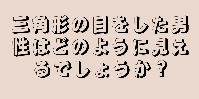 三角形の目をした男性はどのように見えるでしょうか？