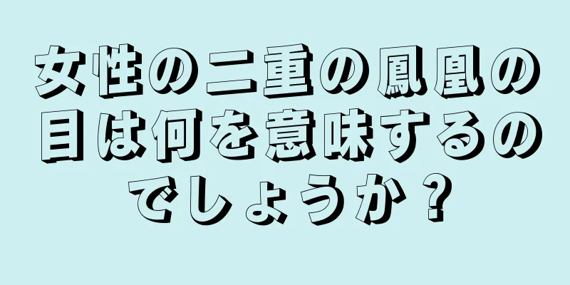 女性の二重の鳳凰の目は何を意味するのでしょうか？