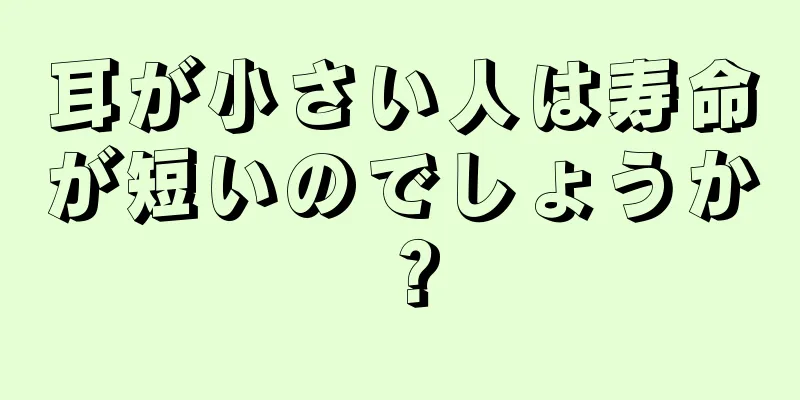 耳が小さい人は寿命が短いのでしょうか？