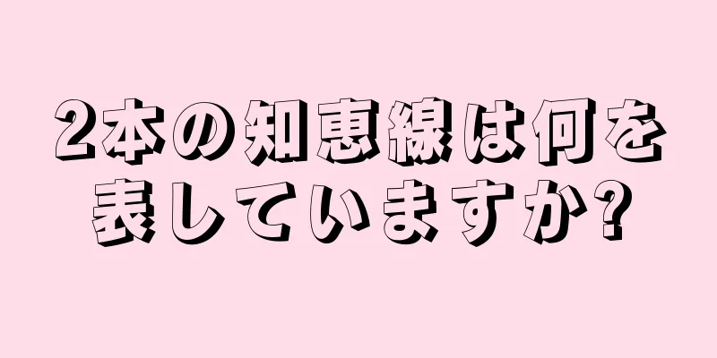 2本の知恵線は何を表していますか?