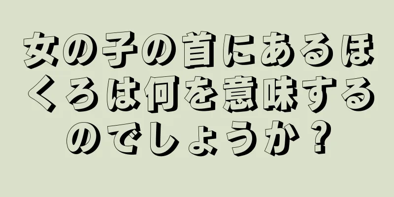 女の子の首にあるほくろは何を意味するのでしょうか？