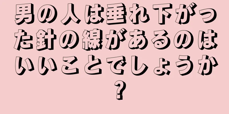 男の人は垂れ下がった針の線があるのはいいことでしょうか？