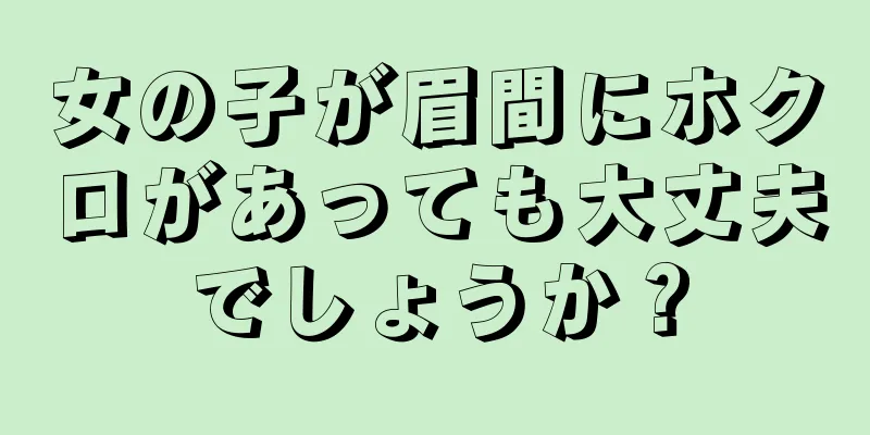 女の子が眉間にホクロがあっても大丈夫でしょうか？