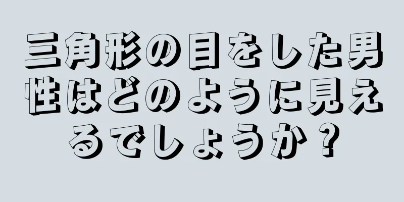 三角形の目をした男性はどのように見えるでしょうか？