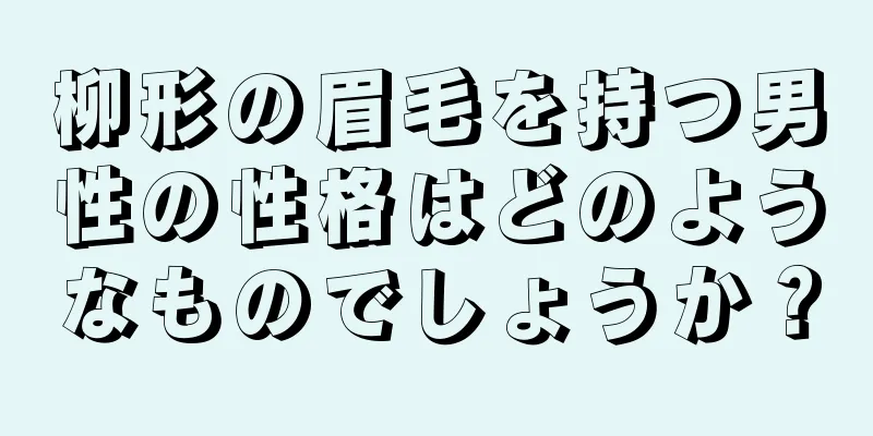 柳形の眉毛を持つ男性の性格はどのようなものでしょうか？