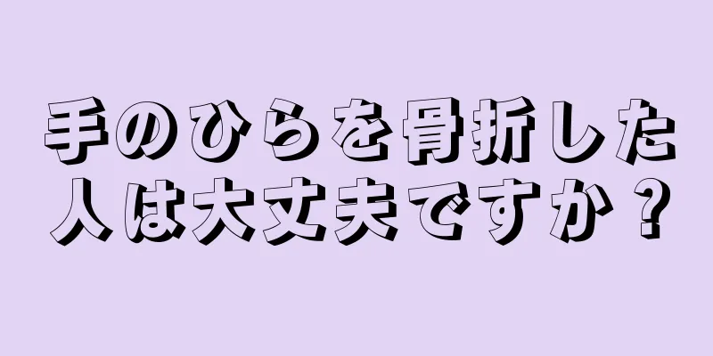 手のひらを骨折した人は大丈夫ですか？