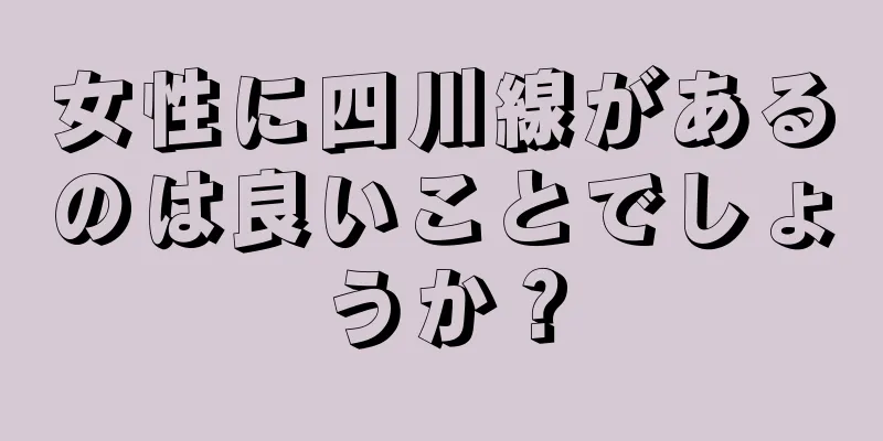 女性に四川線があるのは良いことでしょうか？