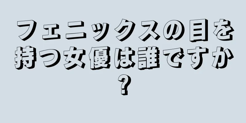 フェニックスの目を持つ女優は誰ですか?