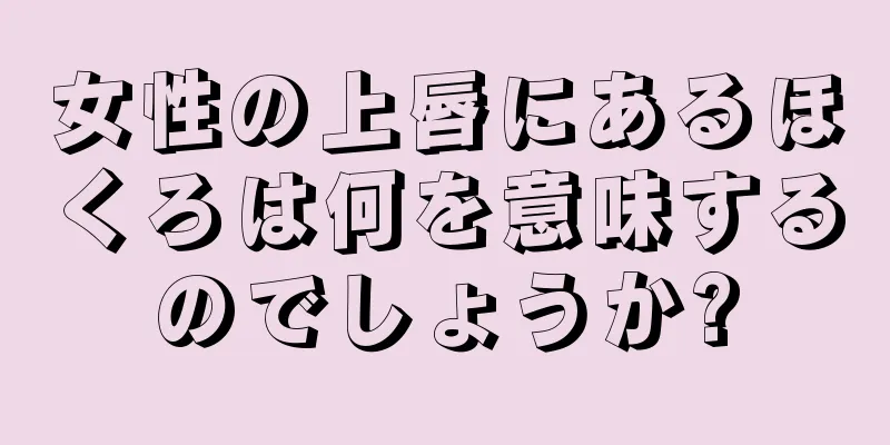 女性の上唇にあるほくろは何を意味するのでしょうか?