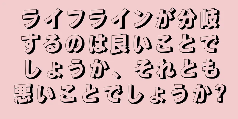 ライフラインが分岐するのは良いことでしょうか、それとも悪いことでしょうか?