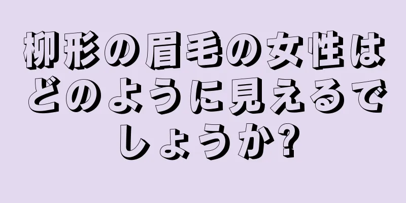 柳形の眉毛の女性はどのように見えるでしょうか?