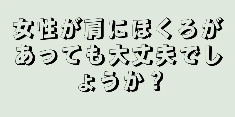 女性が肩にほくろがあっても大丈夫でしょうか？