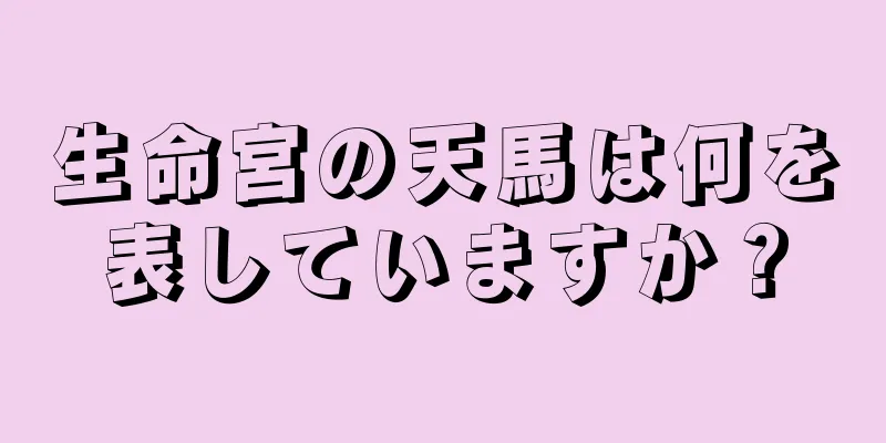 生命宮の天馬は何を表していますか？