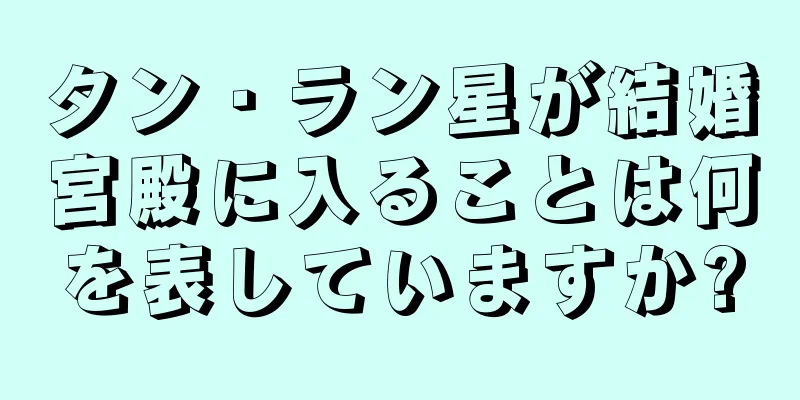 タン・ラン星が結婚宮殿に入ることは何を表していますか?