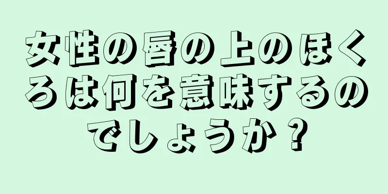 女性の唇の上のほくろは何を意味するのでしょうか？