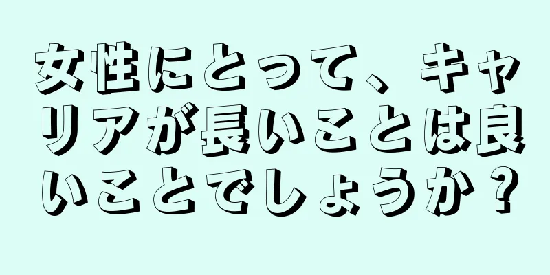 女性にとって、キャリアが長いことは良いことでしょうか？