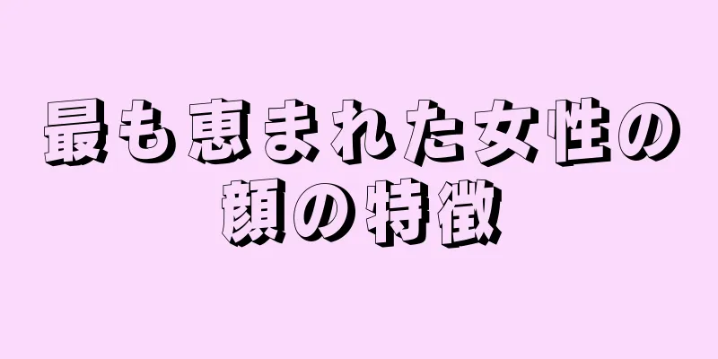 最も恵まれた女性の顔の特徴