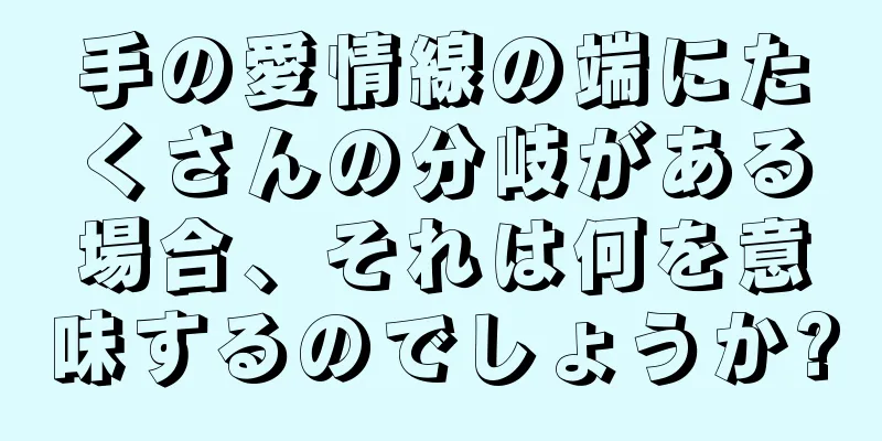 手の愛情線の端にたくさんの分岐がある場合、それは何を意味するのでしょうか?