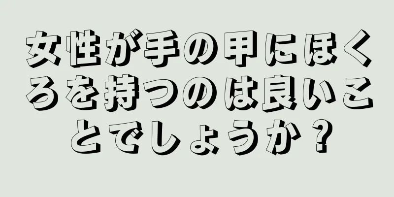 女性が手の甲にほくろを持つのは良いことでしょうか？