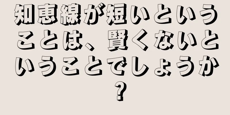 知恵線が短いということは、賢くないということでしょうか？