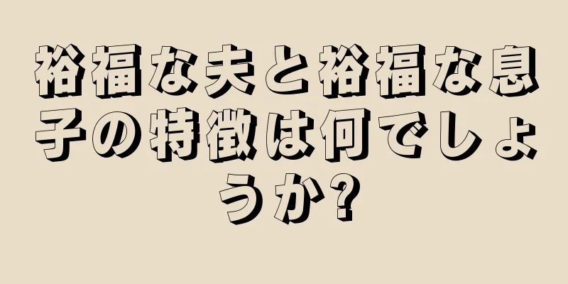 裕福な夫と裕福な息子の特徴は何でしょうか?