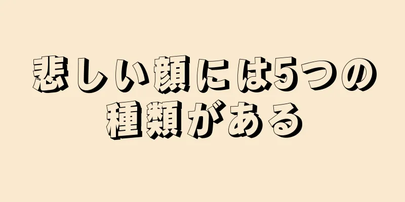 悲しい顔には5つの種類がある