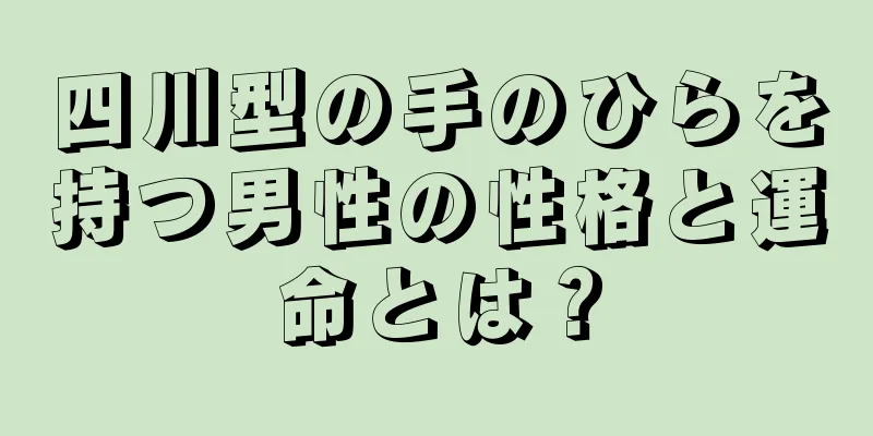 四川型の手のひらを持つ男性の性格と運命とは？