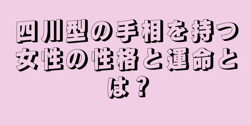 四川型の手相を持つ女性の性格と運命とは？