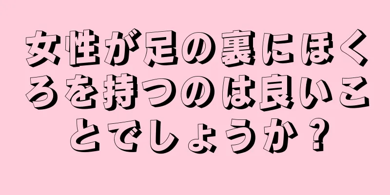 女性が足の裏にほくろを持つのは良いことでしょうか？