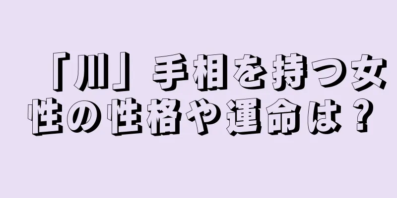 「川」手相を持つ女性の性格や運命は？